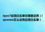 iqoo7应用白名单在哪里设置（iqooneo怎么设置应用白名单）