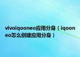 vivoiqooneo应用分身（iqooneo怎么创建应用分身）