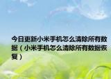 今日更新小米手机怎么清除所有数据（小米手机怎么清除所有数据恢复）