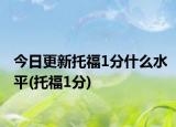 今日更新托福1分什么水平(托福1分)
