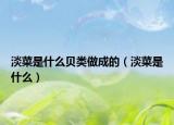 淡菜是什么贝类做成的（淡菜是什么）