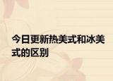 今日更新热美式和冰美式的区别