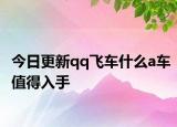 今日更新qq飞车什么a车值得入手