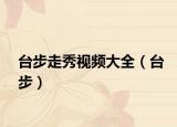 台步走秀视频大全（台步）