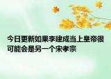 今日更新如果李建成当上皇帝很可能会是另一个宋孝宗