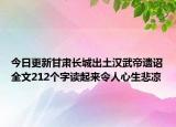 今日更新甘肃长城出土汉武帝遗诏全文212个字读起来令人心生悲凉