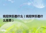统招学历是什么（统招学历是什么意思）