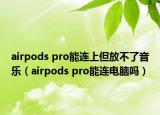 airpods pro能连上但放不了音乐（airpods pro能连电脑吗）