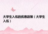 大学生入伍的优惠政策（大学生入伍）