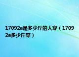 17092a是多少斤的人穿（17092a多少斤穿）