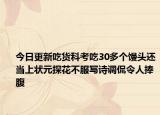 今日更新吃货科考吃30多个馒头还当上状元探花不服写诗调侃令人捧腹