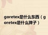goretex是什么东西（goretex是什么牌子）