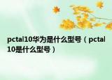 pctal10华为是什么型号（pctal10是什么型号）