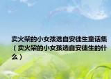 卖火柴的小女孩选自安徒生童话集（卖火柴的小女孩选自安徒生的什么）