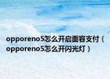 opporeno5怎么开启面容支付（opporeno5怎么开闪光灯）