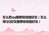 怎么把qq推荐给微信好友（怎么将QQ好友推荐给微信好友）