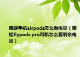 荣耀手机airpods怎么看电量（荣耀flypods pro耳机怎么看剩余电量）