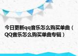 今日更新qq音乐怎么购买单曲（QQ音乐怎么购买单曲专辑）