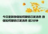 今日更新微信如何撤销已发消息 微信如何撤销已发消息 超2分钟