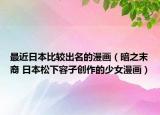 最近日本比较出名的漫画（暗之末裔 日本松下容子创作的少女漫画）