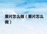 薯片怎么做（薯片怎么做）