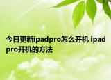 今日更新ipadpro怎么开机 ipadpro开机的方法