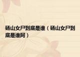 砀山女尸到底是谁（砀山女尸到底是谁阿）