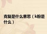 克复是什么意思（k粉是什么）