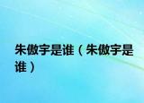 朱傲宇是谁（朱傲宇是谁）