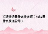 汇通快运是什么快递啊（htky是什么快递公司）