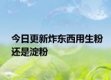 今日更新炸东西用生粉还是淀粉