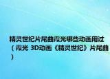 精灵世纪片尾曲霞光哪些动画用过（霞光 3D动画《精灵世纪》片尾曲）