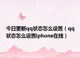 今日更新qq状态怎么设置（qq状态怎么设置iphone在线）