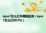 iqoo7怎么打开睡眠监测（iqoo7怎么打开OTG）