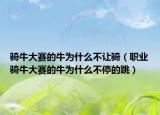 骑牛大赛的牛为什么不让骑（职业骑牛大赛的牛为什么不停的跳）
