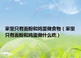 家里只有面粉和鸡蛋做食物（家里只有面粉和鸡蛋做什么吃）