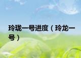 玲珑一号进度（玲龙一号）