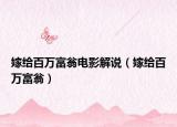 嫁给百万富翁电影解说（嫁给百万富翁）