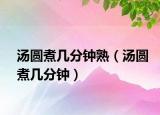 汤圆煮几分钟熟（汤圆煮几分钟）