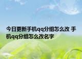 今日更新手机qq分组怎么改 手机qq分组怎么改名字