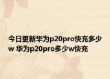 今日更新华为p20pro快充多少w 华为p20pro多少w快充