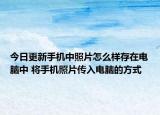 今日更新手机中照片怎么样存在电脑中 将手机照片传入电脑的方式