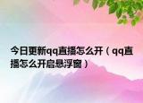 今日更新qq直播怎么开（qq直播怎么开启悬浮窗）