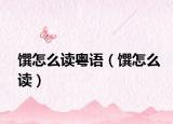 馔怎么读粤语（馔怎么读）