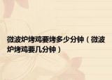 微波炉烤鸡要烤多少分钟（微波炉烤鸡要几分钟）