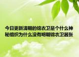 今日更新清朝的锦衣卫是个什么神秘组织为什么没有明朝锦衣卫嚣张