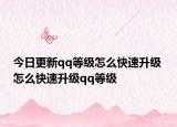 今日更新qq等级怎么快速升级 怎么快速升级qq等级