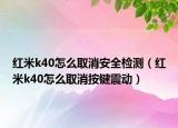 红米k40怎么取消安全检测（红米k40怎么取消按键震动）