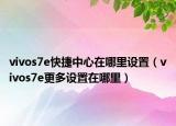vivos7e快捷中心在哪里设置（vivos7e更多设置在哪里）