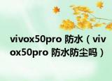 vivox50pro 防水（vivox50pro 防水防尘吗）